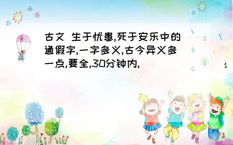 古文 生于忧患,死于安乐中的通假字,一字多义,古今异义多一点,要全,30分钟内,