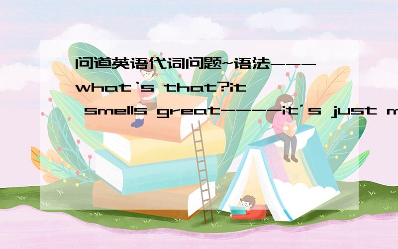 问道英语代词问题~语法---what‘s that?it smells great----it’s just milk tea.would you like （ some） 为什么选some?用that行吗（指代上文不得用that?）