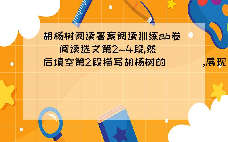 胡杨树阅读答案阅读训练ab卷   阅读选文第2~4段,然后填空第2段描写胡杨树的(   ),展现了（    ）的特征第3段描写胡杨树的(    ),点明了（     ）的特点第4段描写胡杨树的(    ),突出了（      ）