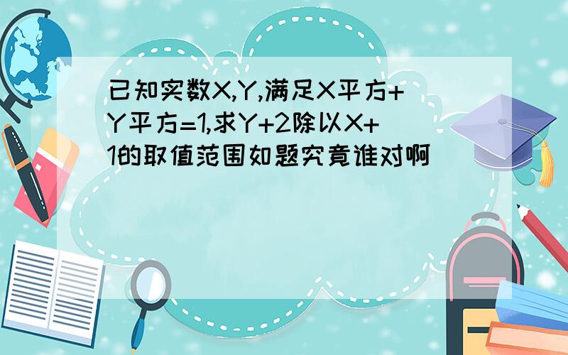 已知实数X,Y,满足X平方+Y平方=1,求Y+2除以X+1的取值范围如题究竟谁对啊