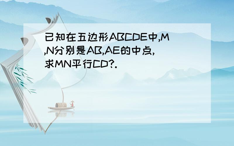 已知在五边形ABCDE中,M,N分别是AB,AE的中点,求MN平行CD?.