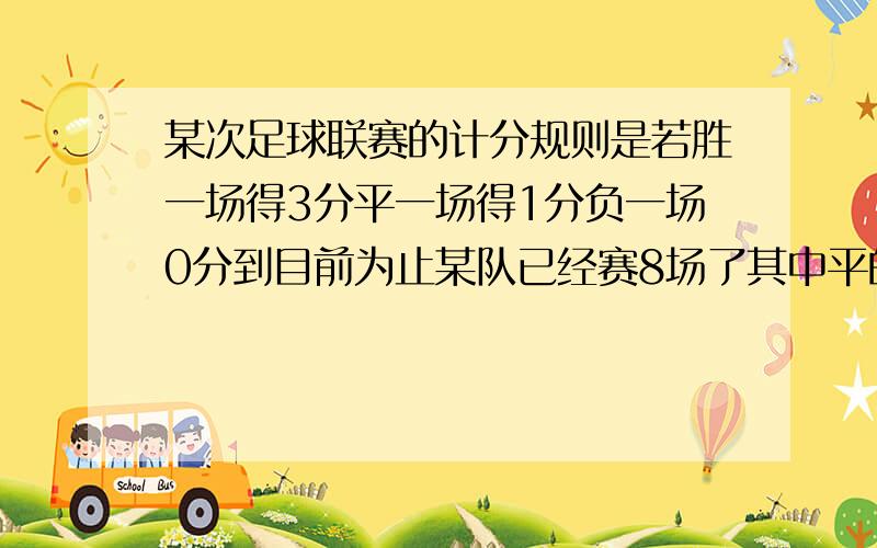 某次足球联赛的计分规则是若胜一场得3分平一场得1分负一场0分到目前为止某队已经赛8场了其中平的场次是负的场次的2倍以得17分则该队胜了几场?