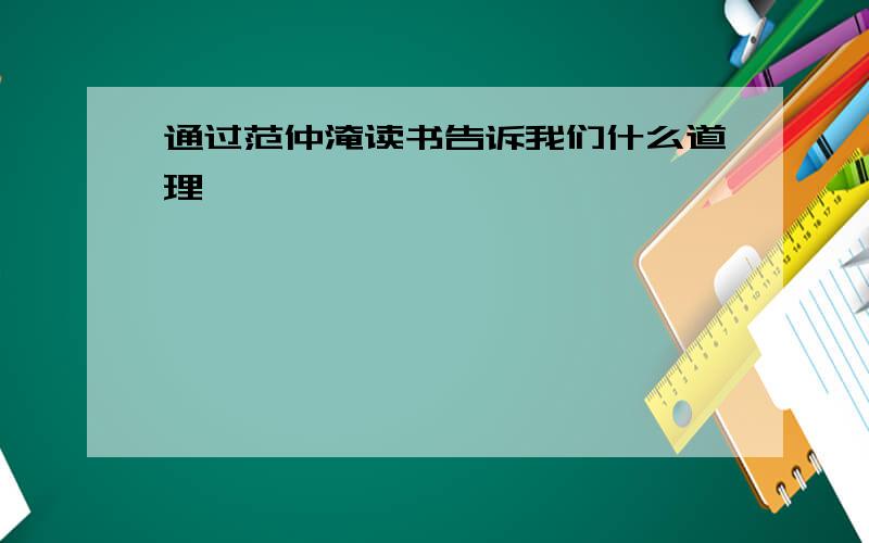 通过范仲淹读书告诉我们什么道理