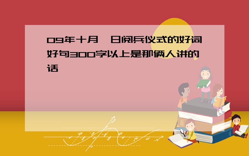 09年十月一日阅兵仪式的好词好句300字以上是那俩人讲的话