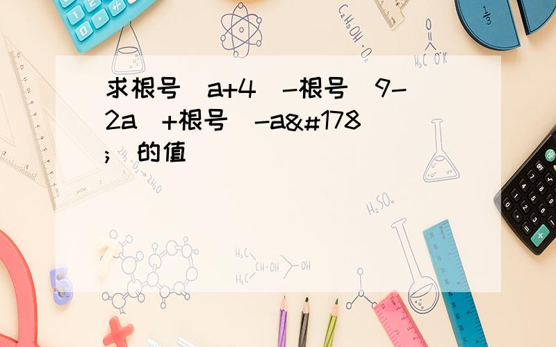 求根号（a+4）-根号（9-2a）+根号（-a²）的值