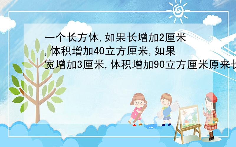 一个长方体,如果长增加2厘米,体积增加40立方厘米,如果宽增加3厘米,体积增加90立方厘米原来长方体的表面积是?