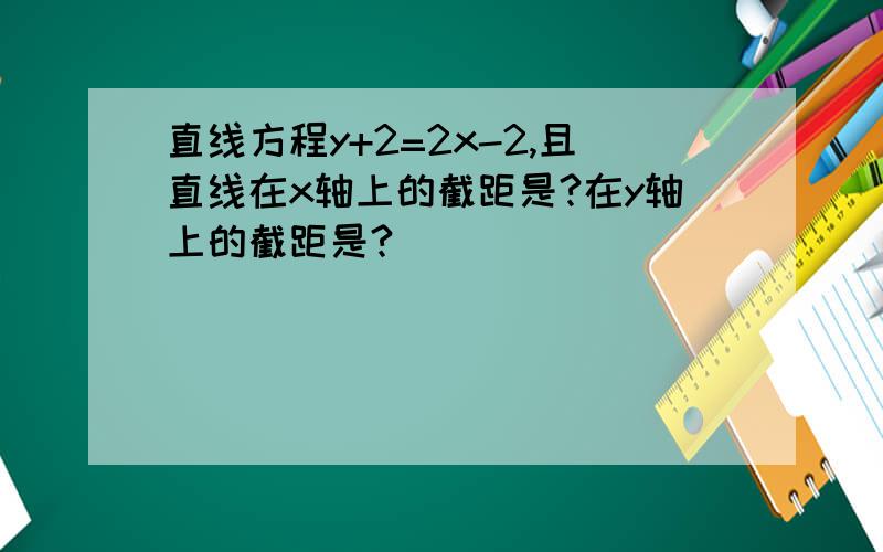 直线方程y+2=2x-2,且直线在x轴上的截距是?在y轴上的截距是?