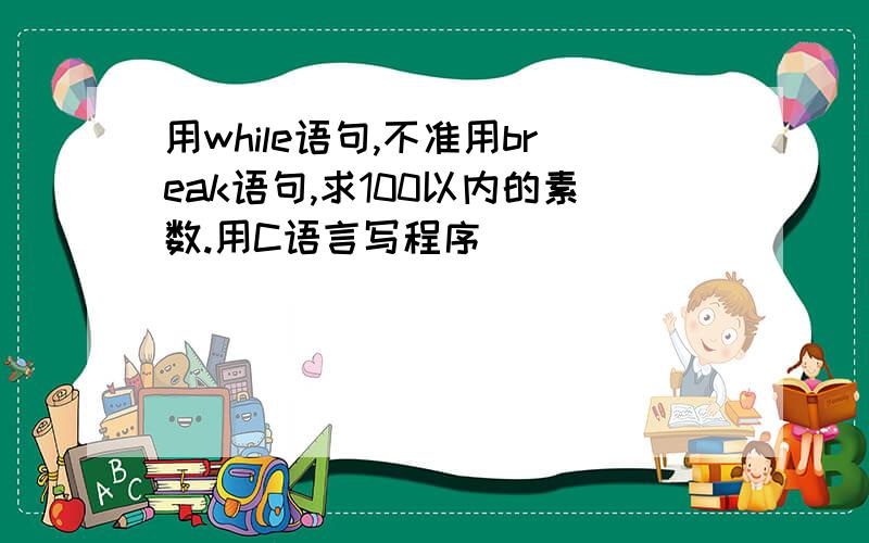 用while语句,不准用break语句,求100以内的素数.用C语言写程序