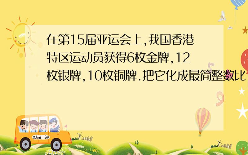 在第15届亚运会上,我国香港特区运动员获得6枚金牌,12枚银牌,10枚铜牌.把它化成最简整数比