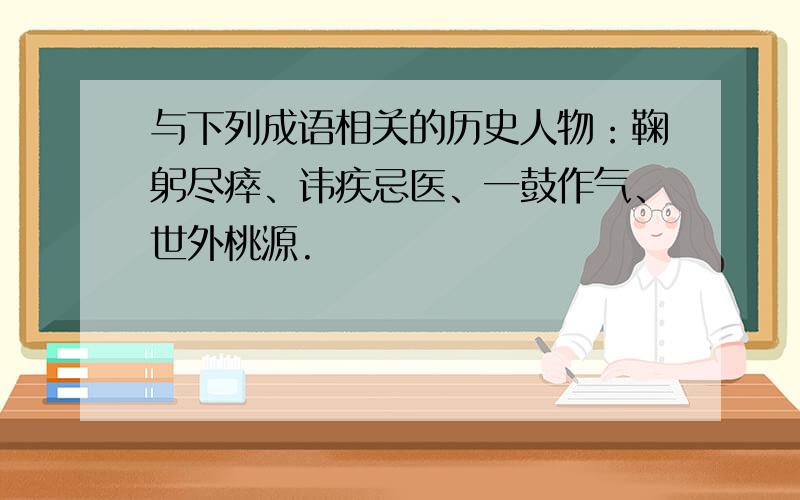 与下列成语相关的历史人物：鞠躬尽瘁、讳疾忌医、一鼓作气、世外桃源.