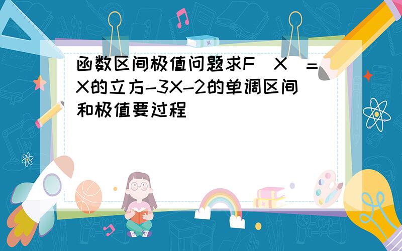 函数区间极值问题求F（X）=X的立方-3X-2的单调区间和极值要过程