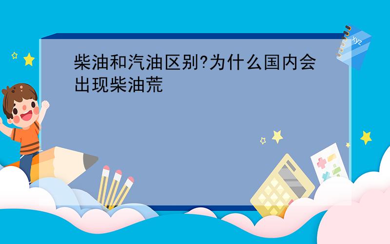 柴油和汽油区别?为什么国内会出现柴油荒