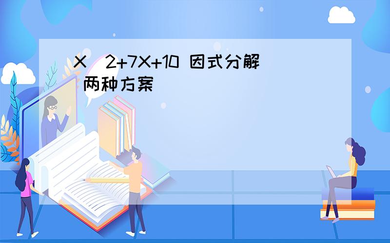 X^2+7X+10 因式分解 两种方案