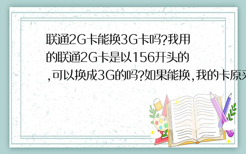 联通2G卡能换3G卡吗?我用的联通2G卡是以156开头的,可以换成3G的吗?如果能换,我的卡原来有个绑定的套餐,十元50M流量90条短信,开通之后流量怎么算,原来的50M流量是不是浪费了