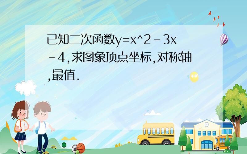 已知二次函数y=x^2-3x-4,求图象顶点坐标,对称轴,最值．