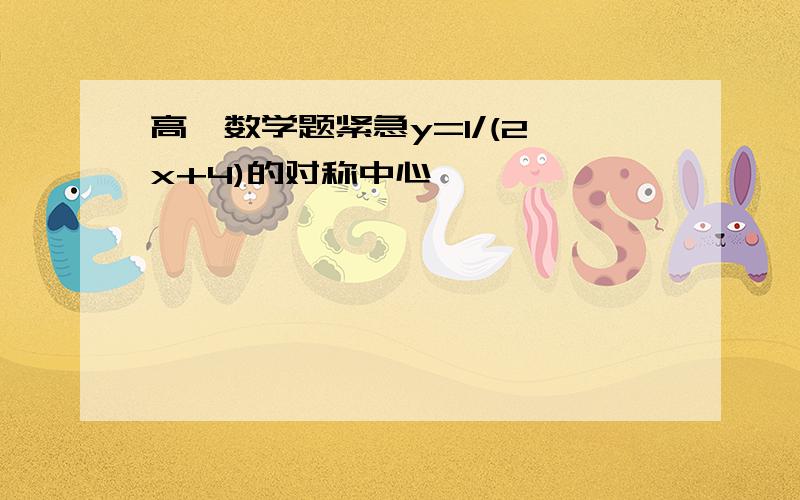 高一数学题紧急y=1/(2^x+4)的对称中心