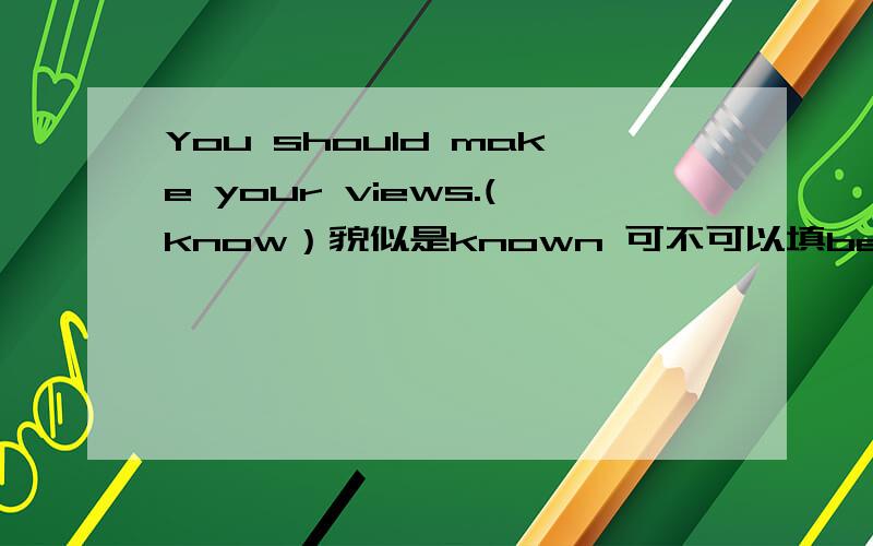 You should make your views.(know）貌似是known 可不可以填be known.为什么?He came to the party without being invited.可不可以改成He came to the party without invited.到底什么时候要加be不是有结构make sb do 没有make sth b