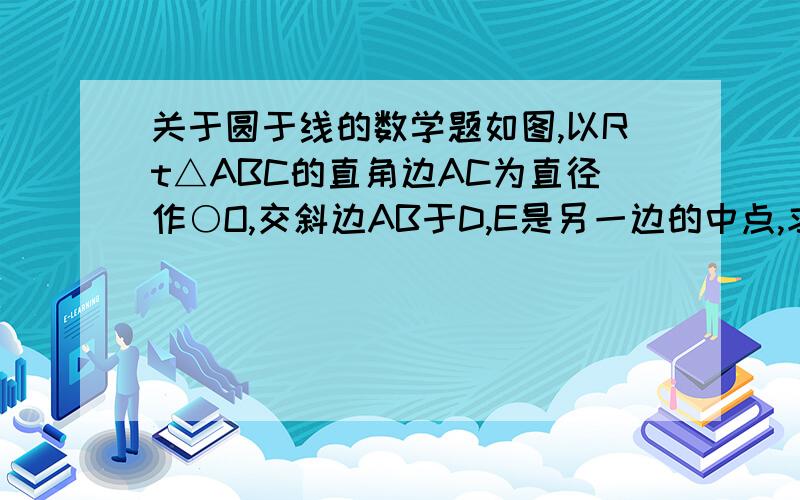 关于圆于线的数学题如图,以Rt△ABC的直角边AC为直径作○O,交斜边AB于D,E是另一边的中点,求证：DE是○O的切线