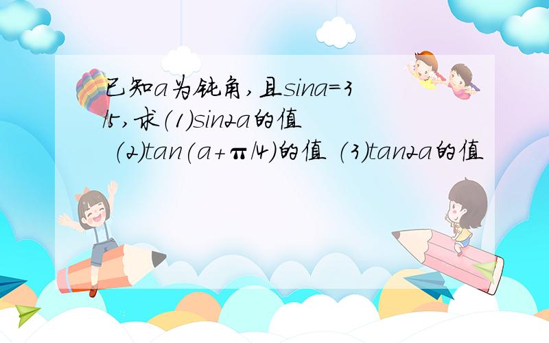 已知a为钝角,且sina=3/5,求（1）sin2a的值 （2）tan(a+π/4)的值 （3）tan2a的值