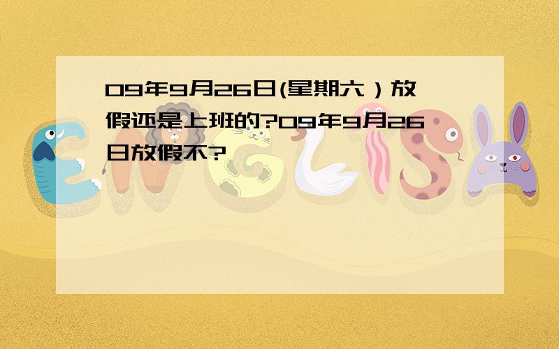 09年9月26日(星期六）放假还是上班的?09年9月26日放假不?