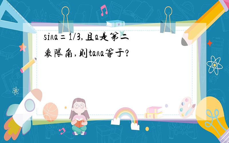 sina=1/3,且a是第二象限角,则tana等于?