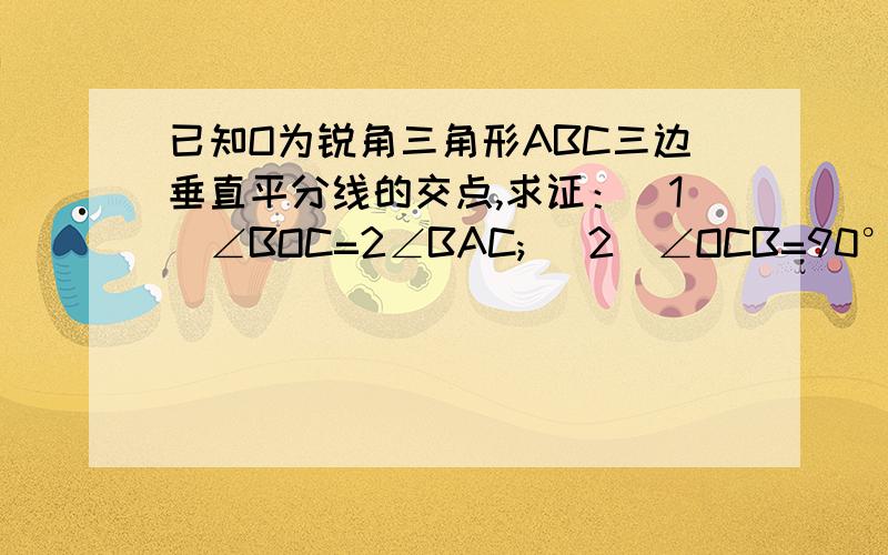 已知O为锐角三角形ABC三边垂直平分线的交点,求证：（1）∠BOC=2∠BAC; (2)∠OCB=90°-∠BAC.中间那个点是O,不是C