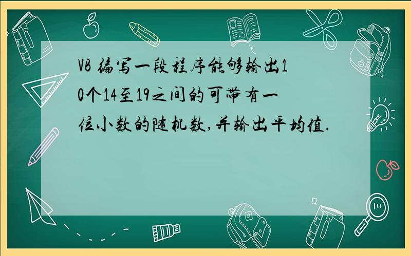 VB 编写一段程序能够输出10个14至19之间的可带有一位小数的随机数,并输出平均值.