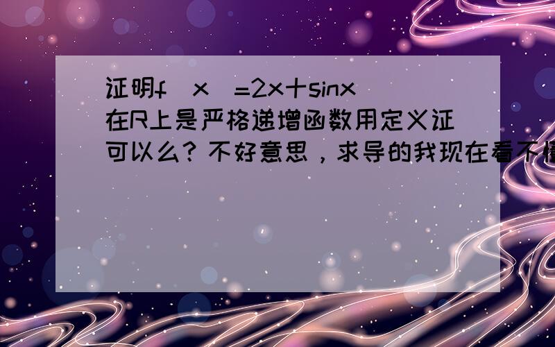 证明f(x)=2x十sinx在R上是严格递增函数用定义证可以么？不好意思，求导的我现在看不懂。