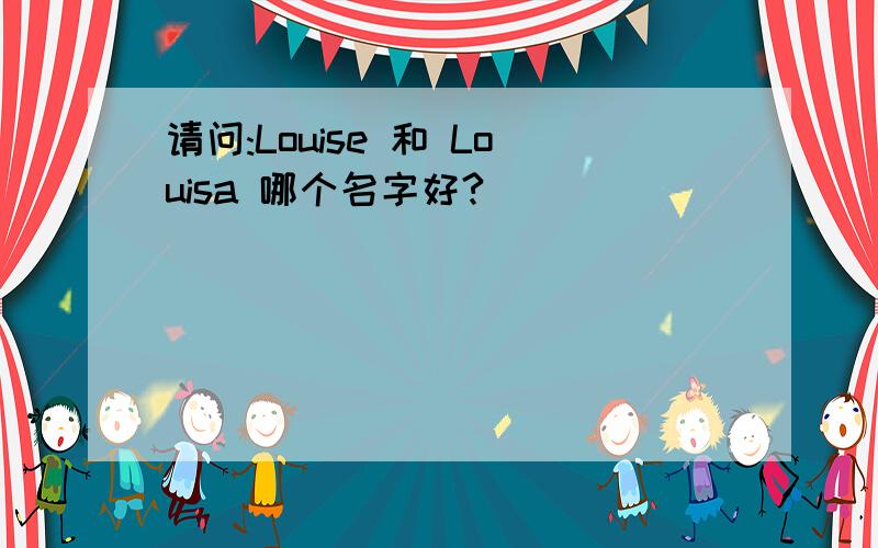 请问:Louise 和 Louisa 哪个名字好?