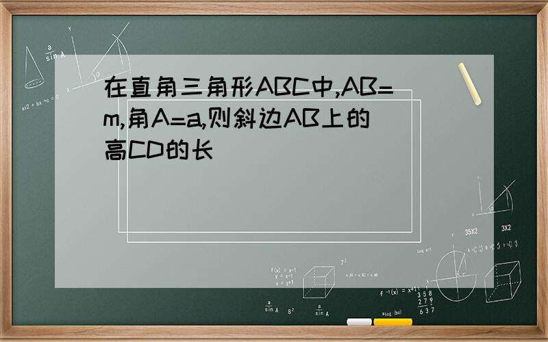 在直角三角形ABC中,AB=m,角A=a,则斜边AB上的高CD的长