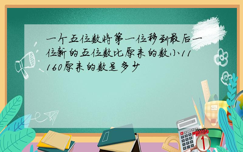 一个五位数将第一位移到最后一位新的五位数比原来的数小11160原来的数是多少