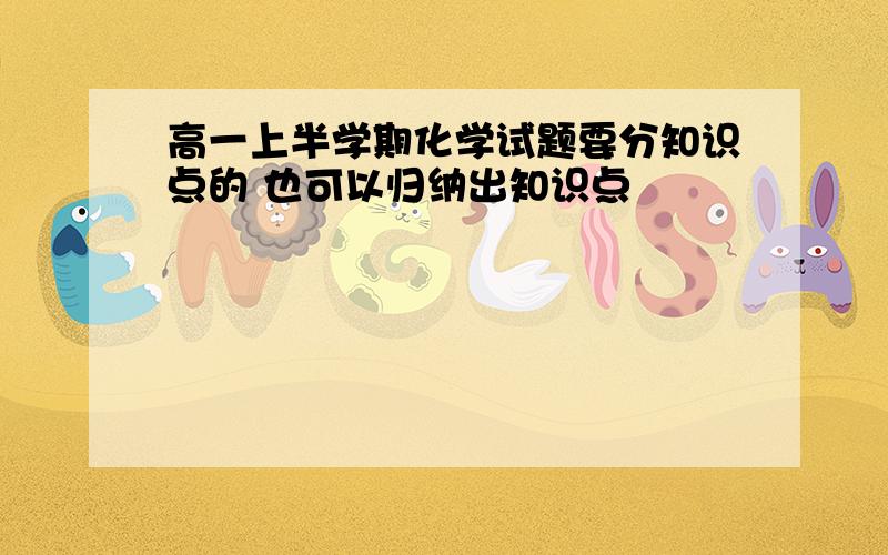 高一上半学期化学试题要分知识点的 也可以归纳出知识点