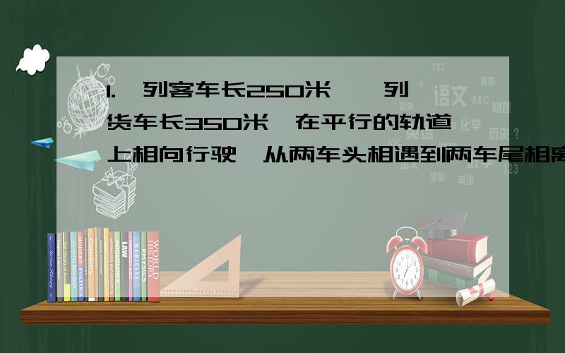 1.一列客车长250米,一列货车长350米,在平行的轨道上相向行驶,从两车头相遇到两车尾相离经过15秒,已知客车与货车的速度比为5∶3.问两车的速度相差多少?A.10米/秒 B.15米/秒 C.25米/秒 D.30米/秒