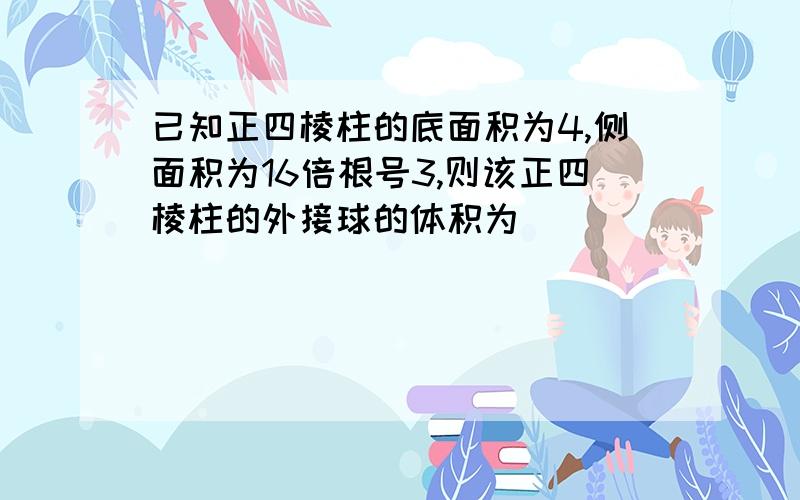 已知正四棱柱的底面积为4,侧面积为16倍根号3,则该正四棱柱的外接球的体积为