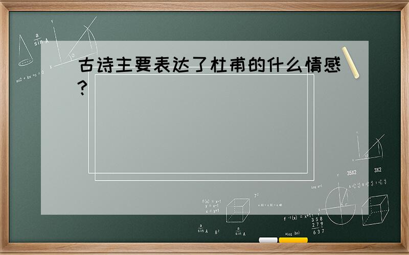 古诗主要表达了杜甫的什么情感?