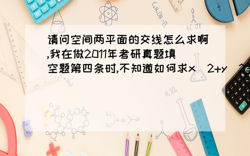 请问空间两平面的交线怎么求啊,我在做2011年考研真题填空题第四条时,不知道如何求x^2+y^2=1和x+y=z