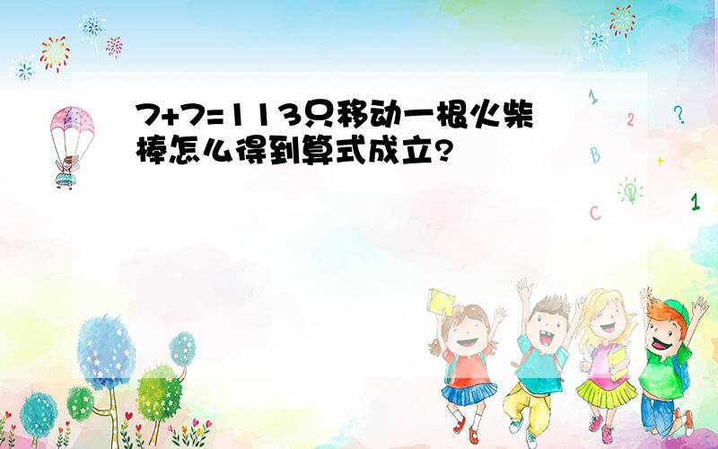 7+7=113只移动一根火柴棒怎么得到算式成立?