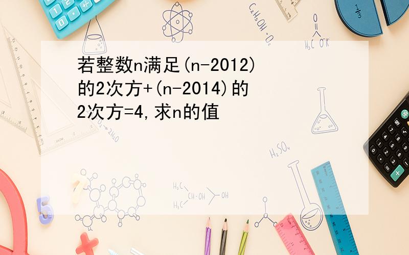 若整数n满足(n-2012)的2次方+(n-2014)的2次方=4,求n的值