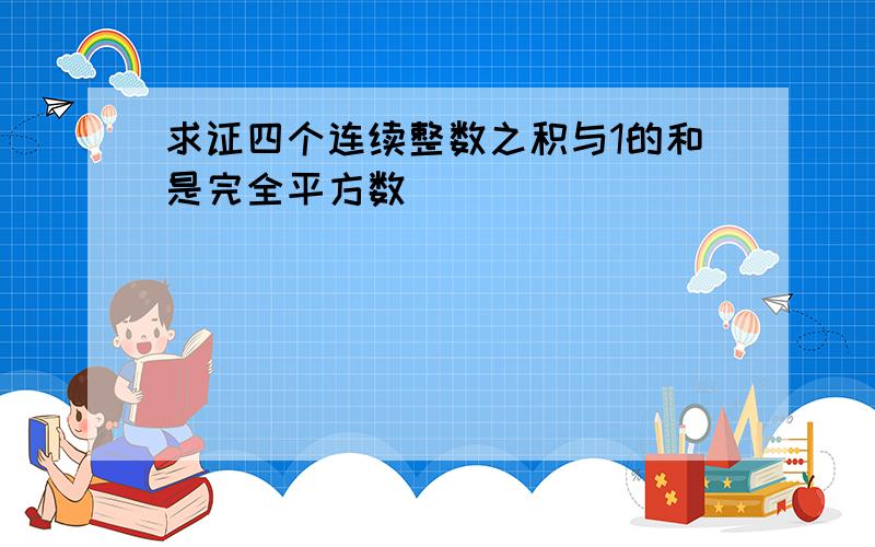 求证四个连续整数之积与1的和是完全平方数