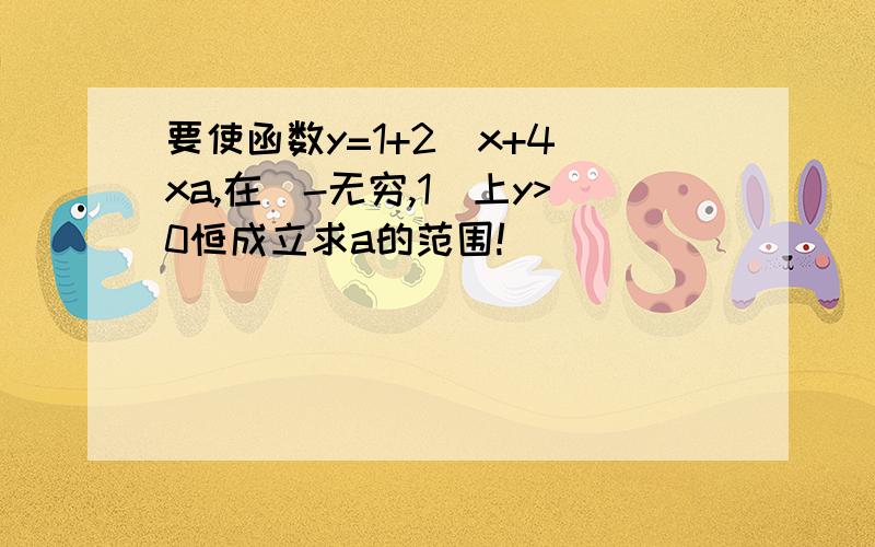 要使函数y=1+2^x+4^xa,在(-无穷,1]上y>0恒成立求a的范围!