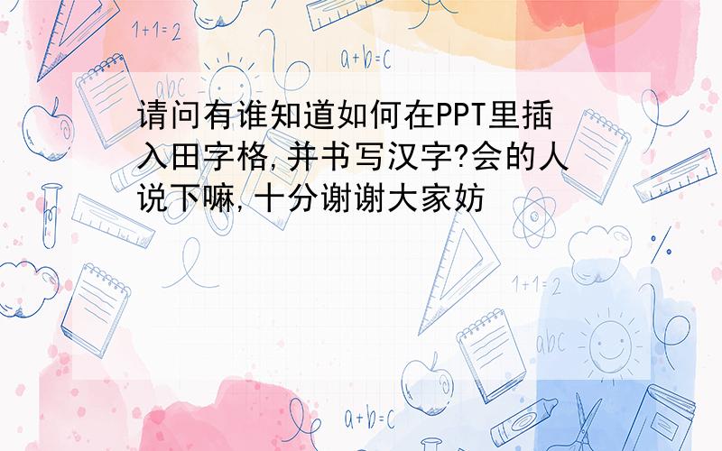 请问有谁知道如何在PPT里插入田字格,并书写汉字?会的人说下嘛,十分谢谢大家妨