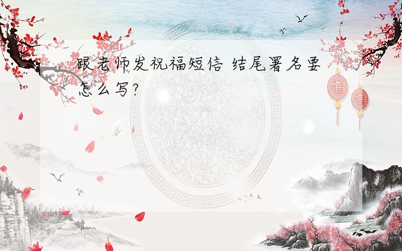 跟老师发祝福短信 结尾署名要怎么写?