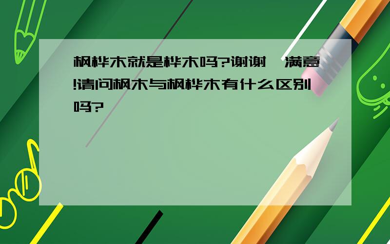 枫桦木就是桦木吗?谢谢,满意!请问枫木与枫桦木有什么区别吗?