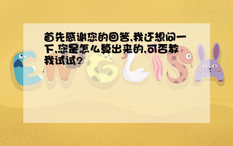 首先感谢您的回答,我还想问一下,您是怎么算出来的,可否教我试试?