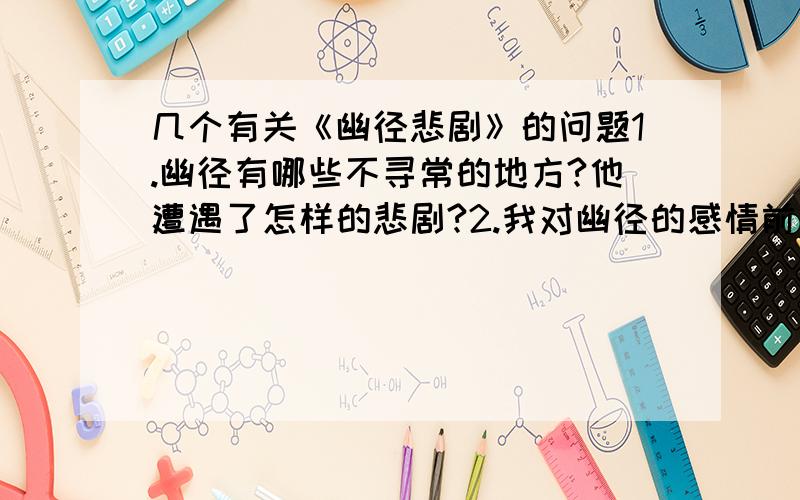 几个有关《幽径悲剧》的问题1.幽径有哪些不寻常的地方?他遭遇了怎样的悲剧?2.我对幽径的感情前后发生了怎样的变化?