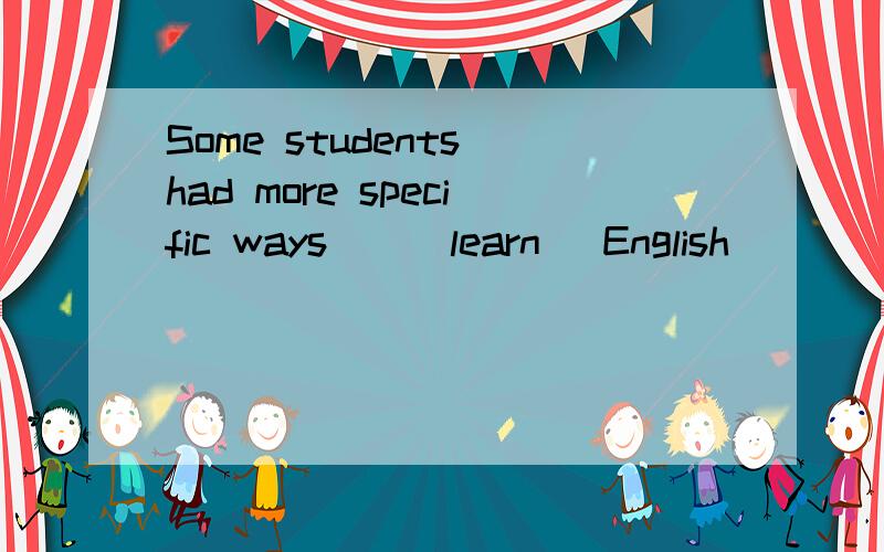 Some students had more specific ways__(learn) English