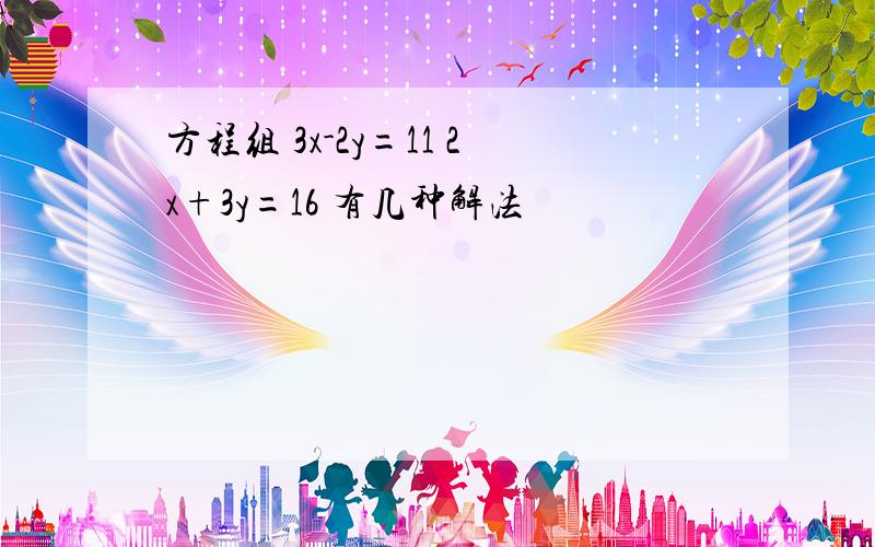 方程组 3x-2y=11 2x+3y=16 有几种解法