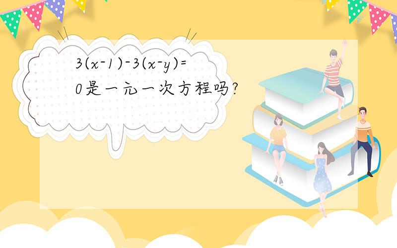 3(x-1)-3(x-y)=0是一元一次方程吗?