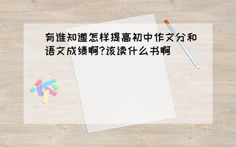 有谁知道怎样提高初中作文分和语文成绩啊?该读什么书啊