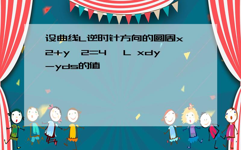 设曲线L逆时针方向的圆周x^2+y^2=4 ∮L xdy-yds的值